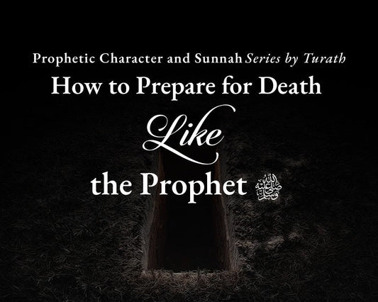 How to Prepare for Death Like the Prophet ﷺ