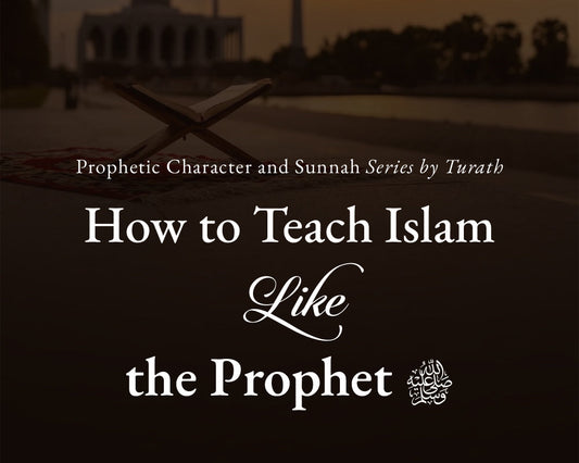 How to Teach Islam Like the Prophet ﷺ