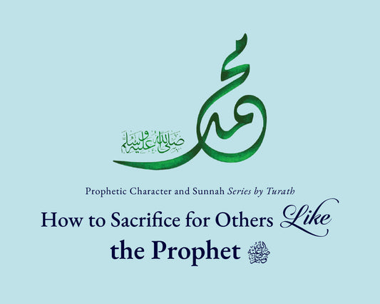 How to Sacrifice for Others Like the Prophet ﷺ.