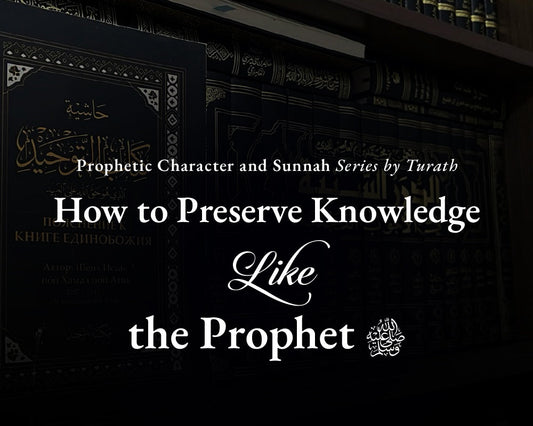 How to Preserve Knowledge Like the Prophet ﷺ
