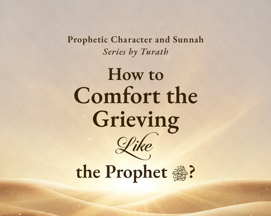 How to Comfort the Grieving Like the Prophet ﷺ?